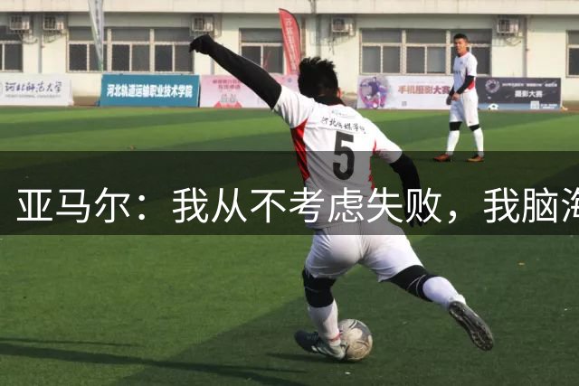 亚马尔：我从不考虑失败，我脑海中只有举起世界杯奖杯
