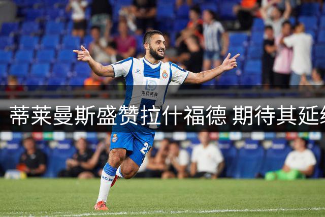 蒂莱曼斯盛赞拉什福德 期待其延续优异状态